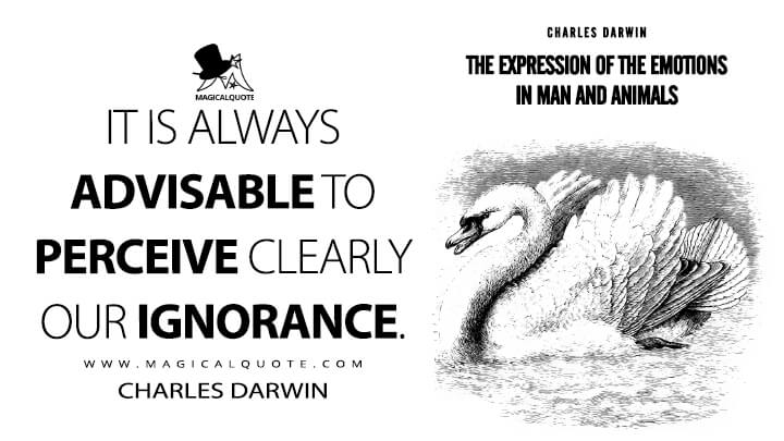 It is always advisable to perceive clearly our ignorance. - Charles Darwin (The Expression of the Emotions in Man and Animals Quotes)