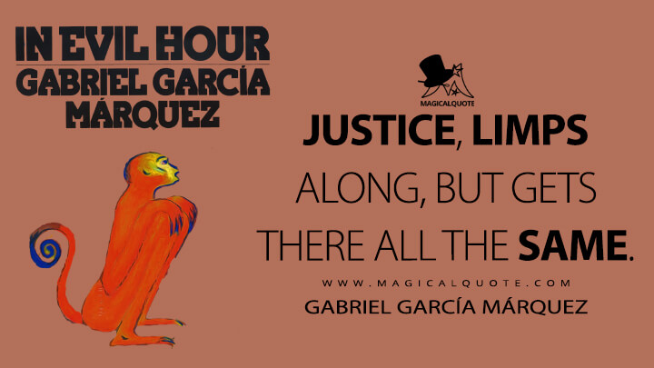 Justice, limps along, but gets there all the same. - Gabriel García Márquez (In Evil Hour Quotes)