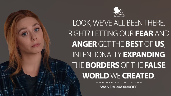 Look, we've all been there, right? Letting our fear and anger get the best of us, intentionally expanding the borders of the false world we created. - Wanda Maximoff (WandaVision Quotes)