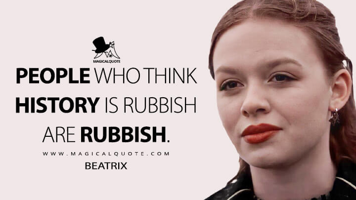 People who think history is rubbish are rubbish. - Beatrix (Fate: The Winx Saga Quotes)