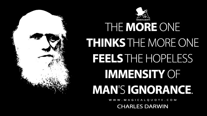 The more one thinks the more one feels the hopeless immensity of man's ignorance. - Charles Darwin Quotes