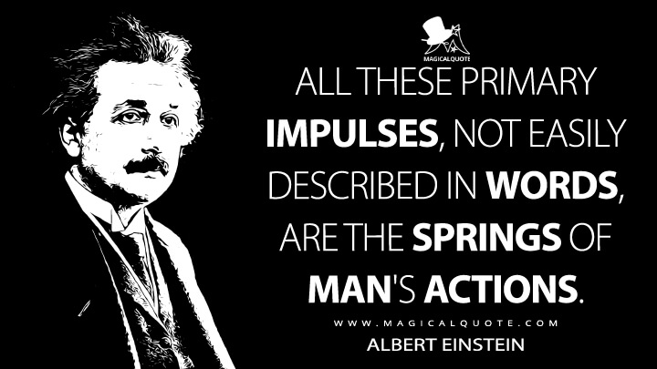 All these primary impulses, not easily described in words, are the springs of man's actions. - Albert Einstein Quotes