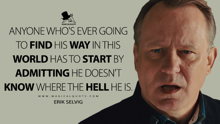 Anyone who's ever going to find his way in this world has to start by admitting he doesn't know where the hell he is. - Erik Selvig (Thor Quotes)