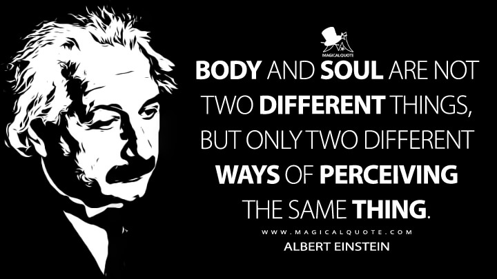 Body and soul are not two different things, but only two different ways of perceiving the same thing. - Albert Einstein Quotes
