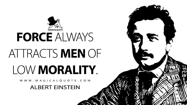 Force always attracts men of low morality. - Albert Einstein Quotes