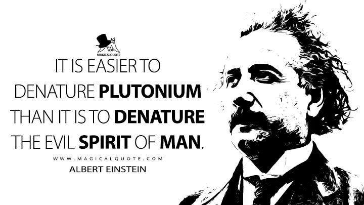 It is easier to denature plutonium than it is to denature the evil spirit of man. - Albert Einstein Quotes
