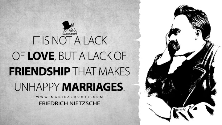 It is not a lack of love, but a lack of friendship that makes unhappy marriages. - Friedrich Nietzsche Quotes