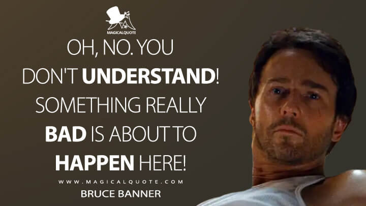 Oh, no. You don't understand! Something really bad is about to happen here! - Bruce Banner (The Incredible Hulk Quotes)