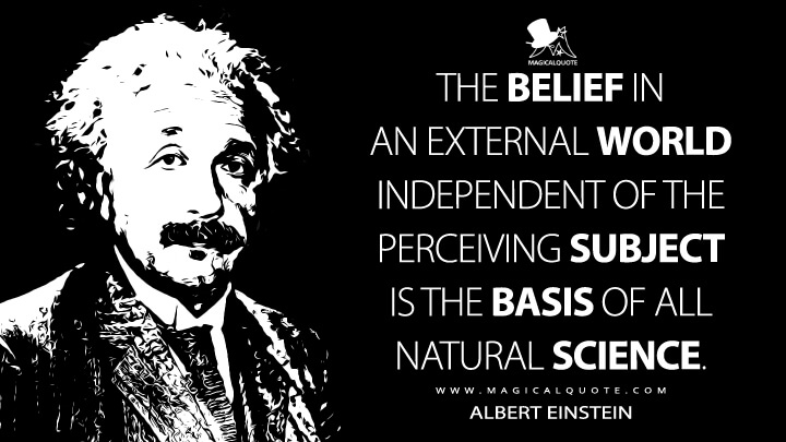The belief in an external world independent of the perceiving subject is the basis of all natural science. - Albert Einstein Quotes