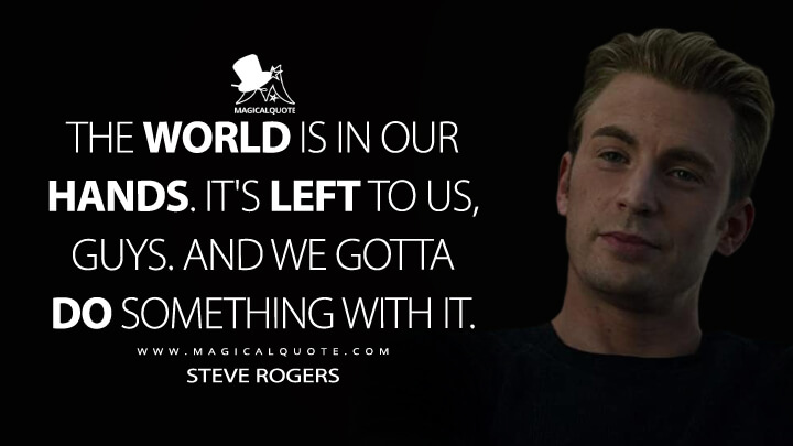 The world is in our hands. It's left to us, guys. And we gotta do something with it. - Steve Rogers (Avengers: Endgame Quotes)