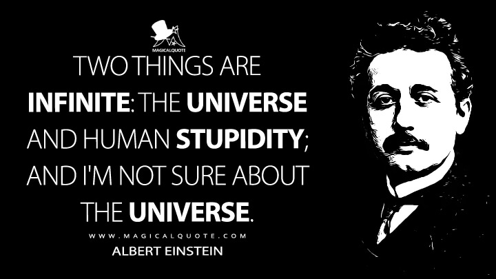 Two things are infinite: the universe and human stupidity; and I'm not sure about the universe. - Albert Einstein Quotes