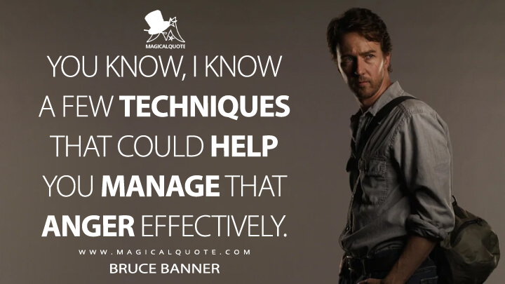 You know, I know a few techniques that could help you manage that anger effectively. - Bruce Banner (The Incredible Hulk Quotes)