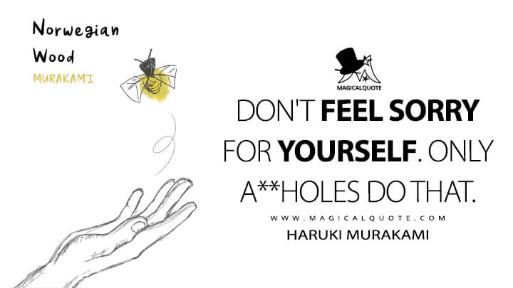 Don't feel sorry for yourself. Only a**holes do that. - Haruki Murakami (Norwegian Wood Quotes)
