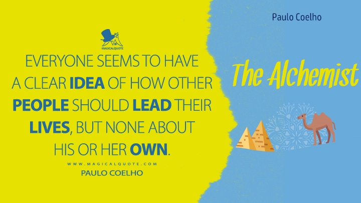 Everyone seems to have a clear idea of how other people should lead their lives, but none about his or her own. - Paulo Coelho (The Alchemist Quotes)