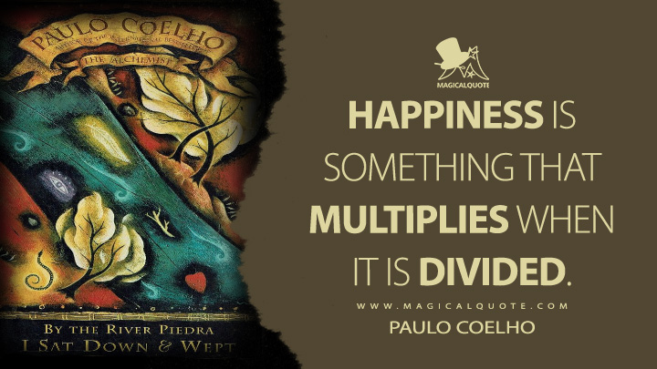 Happiness is something that multiplies when it is divided. - Paulo Coelho (By the River Piedra I Sat Down and Wept Quotes)