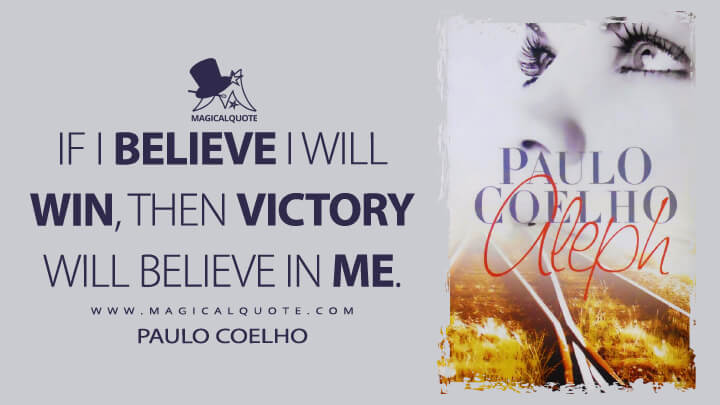If I believe I will win, then victory will believe in me. - Paulo Coelho (Aleph Quotes)