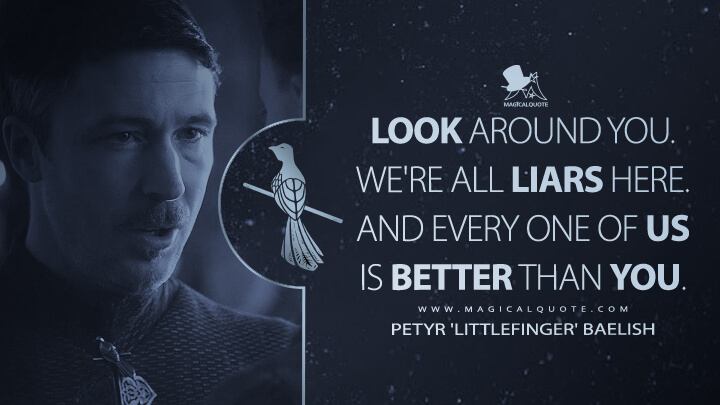 Look around you. We're all liars here. And every one of us is better than you. - Petyr 'Littlefinger' Baelish (Game of Thrones Quotes)