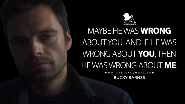 Maybe he was wrong about you. And if he was wrong about you, then he was wrong about me. - Bucky Barnes (The Falcon and the Winter Soldier Quotes)