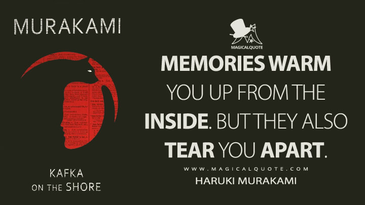 Memories warm you up from the inside. But they also tear you apart. - Haruki Murakami (Kafka on the Shore Quotes)