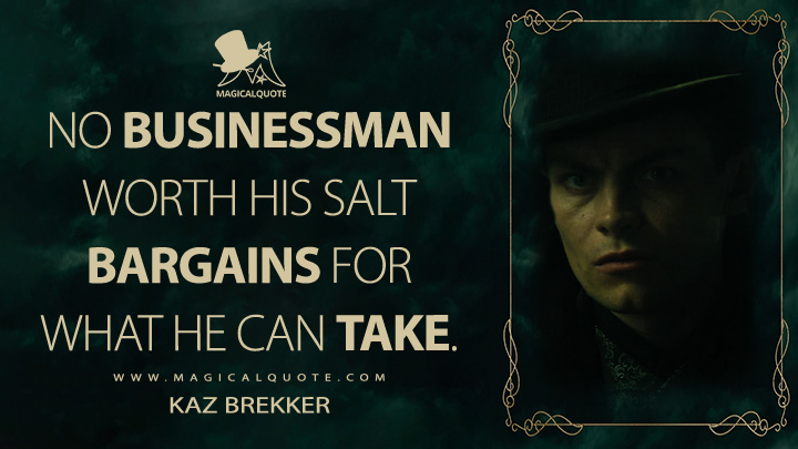 No businessman worth his salt bargains for what he can take. - Kaz Brekker (Shadow and Bone Netflix Quotes)