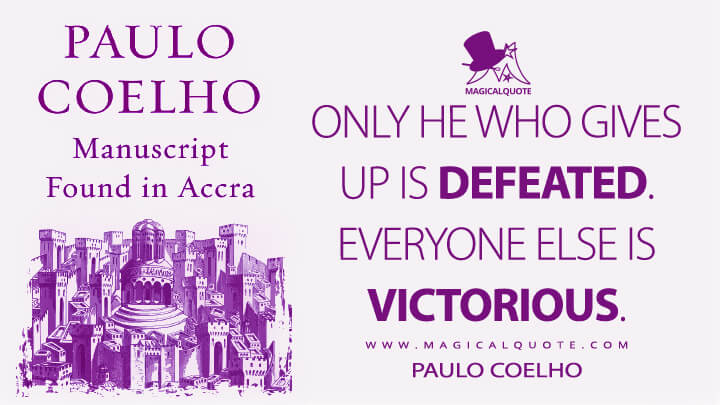 Only he who gives up is defeated. Everyone else is victorious. - Paulo Coelho (Manuscript Found in Accra Quotes)