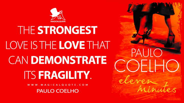 The strongest love is the love that can demonstrate its fragility. - Paulo Coelho (Eleven Minutes Quotes)