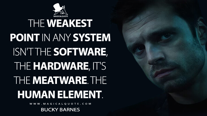 The weakest point in any system isn't the software, the hardware, it's the meatware. The human element. - Bucky Barnes (The Falcon and the Winter Soldier Quotes)
