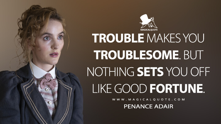 Trouble makes you troublesome. But nothing sets you off like good fortune. - Penance Adair (The Nevers Quotes)