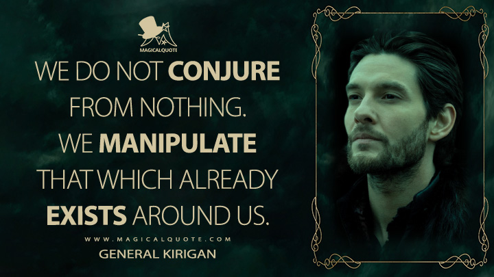 We do not conjure from nothing. We manipulate that which already exists around us. - General Kirigan (Shadow and Bone Quotes)