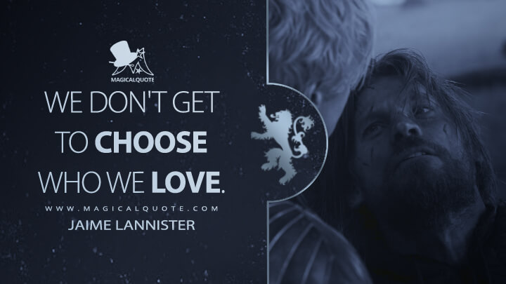We don't get to choose who we love. - Jaime Lannister (Game of Thrones Quotes)