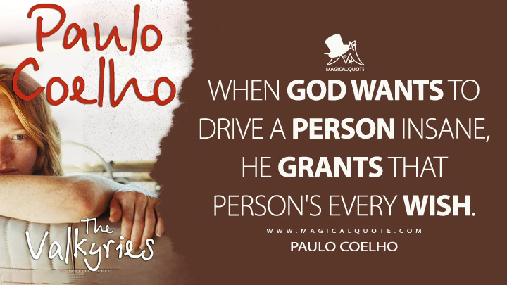 When God wants to drive a person insane, he grants that person's every wish. - Paulo Coelho (The Valkyries Quotes)