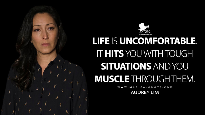 Life is uncomfortable. It hits you with tough situations and you muscle through them. - Audrey Lim (The Good Doctor Quotes)