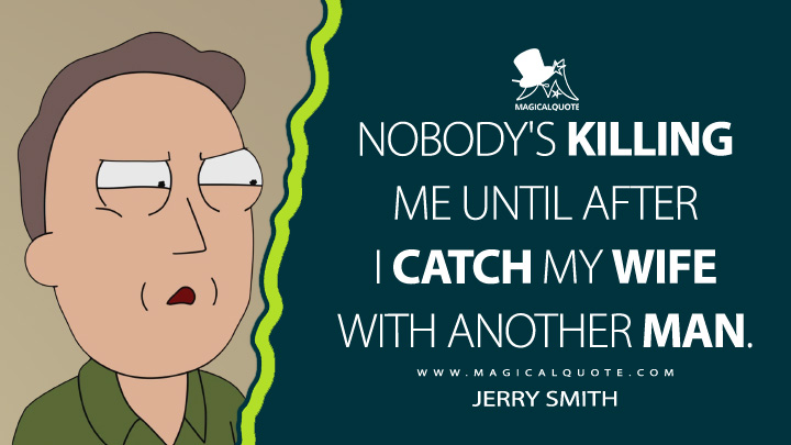 Nobody's killing me until after I catch my wife with another man. - Jerry Smith (Rick and Morty Quotes)