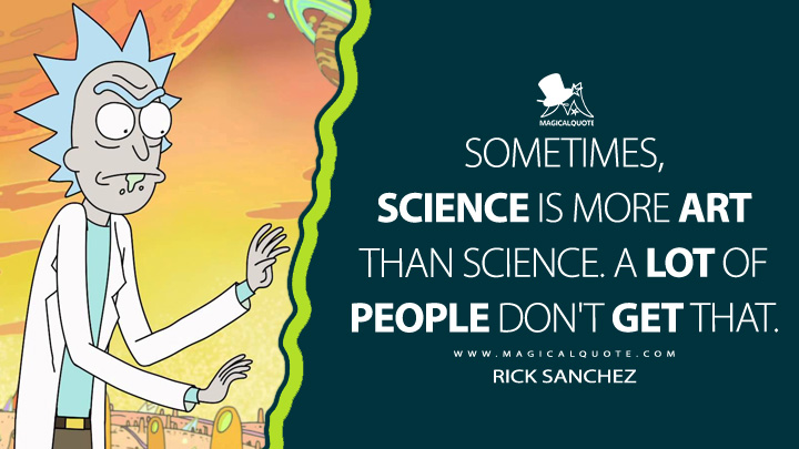 Sometimes, science is more art than science. A lot of people don't get that. - Rick Sanchez (Rick and Morty Quotes)