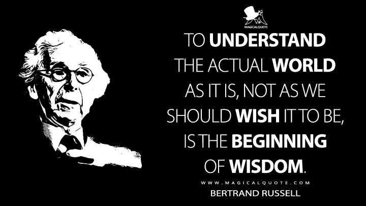 To understand the actual world as it is, not as we should wish it to be, is the beginning of wisdom. - Bertrand Russell (Censorship by Progressives Quotes)
