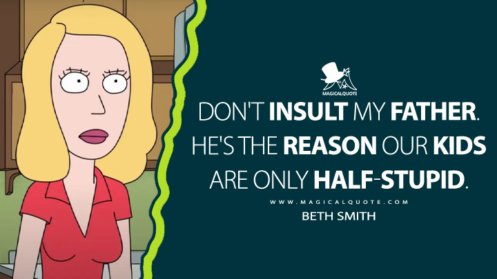 Don't insult my father. He's the reason our kids are only half-stupid. - Beth Smith (Rick and Morty Quotes)