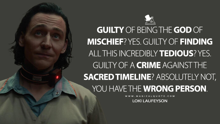 Guilty of being the God of Mischief? Yes. Guilty of finding all this incredibly tedious? Yes. Guilty of a crime against the Sacred Timeline? Absolutely not, you have the wrong person. - Loki Laufeyson (Loki Quotes)