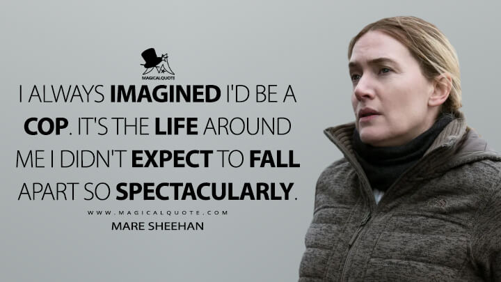 I always imagined I'd be a cop. It's the life around me I didn't expect to fall apart so spectacularly. - Mare Sheehan (Mare of Easttown Quotes)