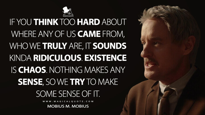 If you think too hard about where any of us came from, who we truly are, it sounds kinda ridiculous. Existence is chaos. Nothing makes any sense, so we try to make some sense of it. - Mobius M. Mobius (Loki Quotes)