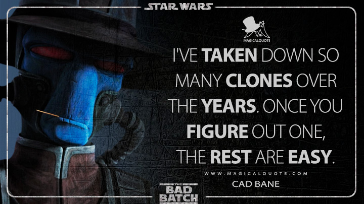 I've taken down so many clones over the years. Once you figure out one, the rest are easy. - Cad Bane (Star Wars: The Bad Batch Quotes)