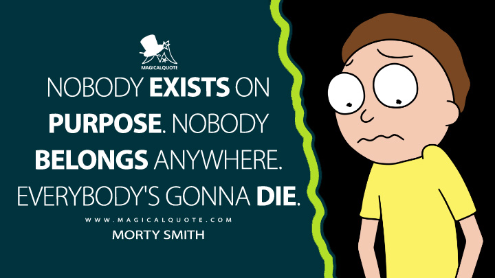 Nobody exists on purpose. Nobody belongs anywhere. Everybody's gonna die. - Morty Smith (Rick and Morty Quotes)