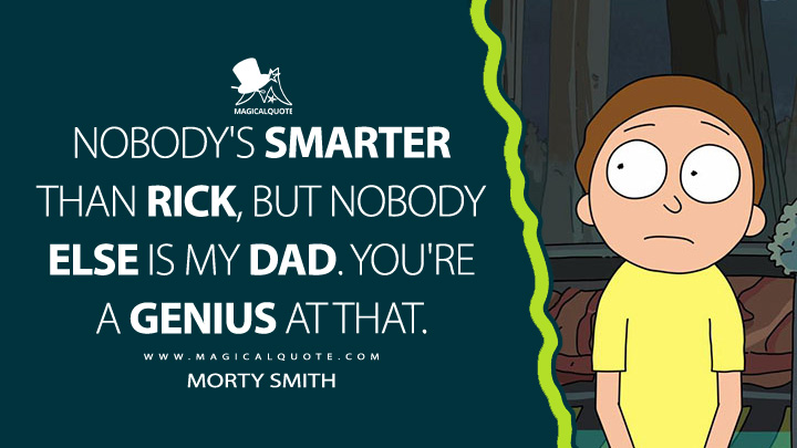 Nobody's smarter than Rick, but nobody else is my dad. You're a genius at that. - Morty Smith (Rick and Morty Quotes)