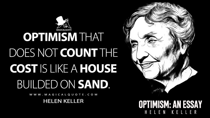 Optimism that does not count the cost is like a house builded on sand. - Helen Keller (Optimism: An Essay Quotes)