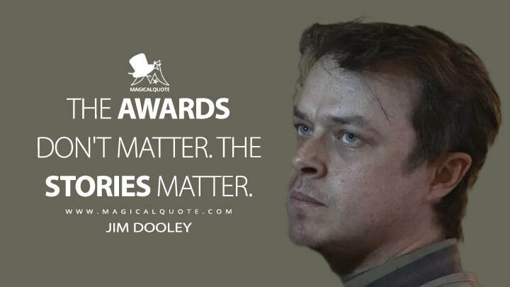 The awards don't matter. The stories matter. - Jim Dooley (Lisey's Story Quotes)