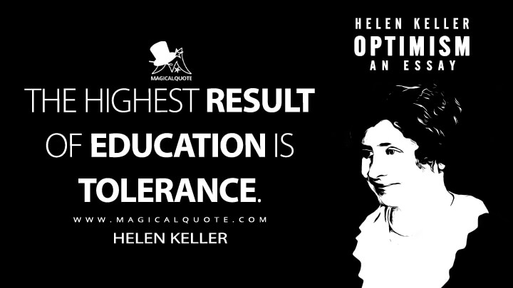 The highest result of education is tolerance. - Helen Keller (Optimism: An Essay Quotes)