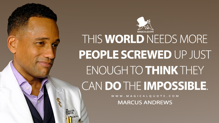 This world needs more people screwed up just enough to think they can do the impossible. - Marcus Andrews (The Good Doctor Quotes)