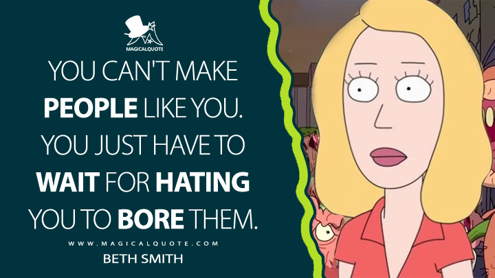 You can't make people like you. You just have to wait for hating you to bore them. - Beth Smith (Rick and Morty Quotes)