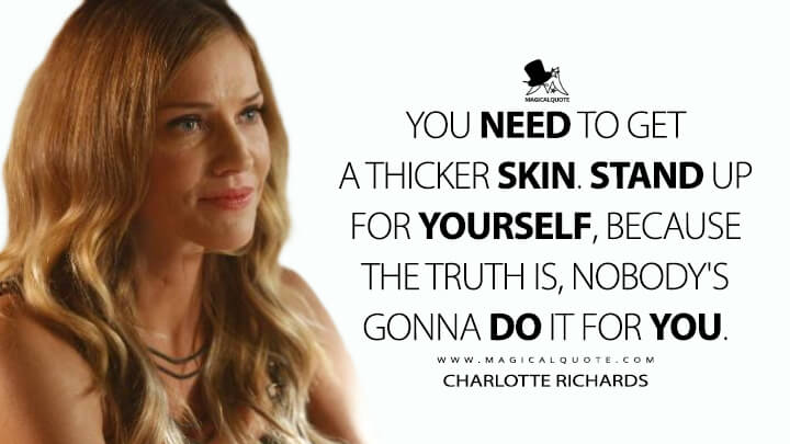 You need to get a thicker skin. Stand up for yourself, because the truth is, nobody's gonna do it for you. - Charlotte Richards (Lucifer Quotes)