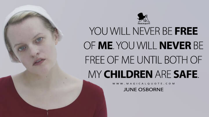 You will never be free of me. You will never be free of me until both of my children are safe. - June Osborne (The Handmaid's Tale Quotes)
