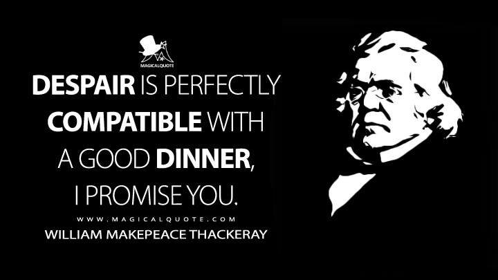 Despair is perfectly compatible with a good dinner, I promise you. - William Makepeace Thackeray (Lovel the Widower Quotes)
